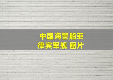 中国海警船菲律宾军舰 图片